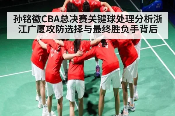 孙铭徽CBA总决赛关键球处理分析浙江广厦攻防选择与最终胜负手背后
