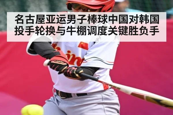 名古屋亚运男子棒球中国对韩国投手轮换与牛棚调度关键胜负手