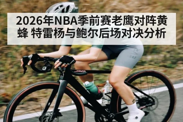 2026年NBA季前赛老鹰对阵黄蜂 特雷杨与鲍尔后场对决分析