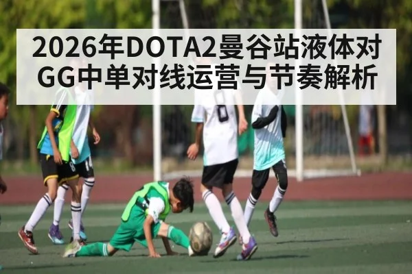 2026年DOTA2曼谷站液体对GG中单对线运营与节奏解析